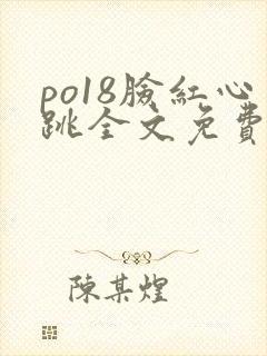 po18脸红心跳全文免费阅读笔趣阁