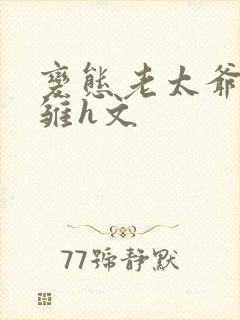 变态老太爷调教雏h文封面