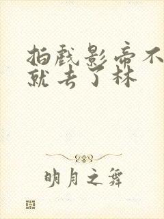 拍戏影帝不小心就去了林