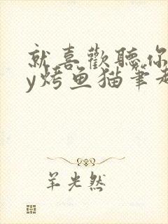 就喜欢听你叫by烤鱼猫笔趣阁
