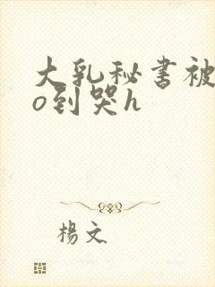 大乳秘书被cao到哭h封面