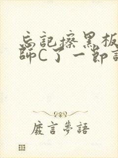 忘记擦黑板被老师C了一节课