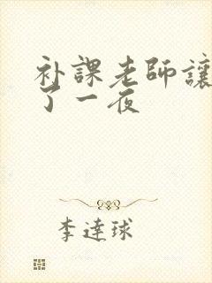 补课老师让我爽了一夜