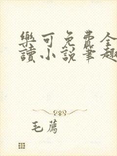 乐可免费全文阅读小说笔趣阁