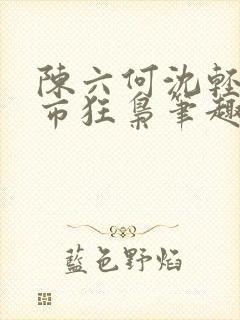陈六何沈轻舞都市狂枭笔趣阁