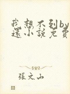 我想不到by孟还小说免费阅读