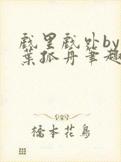 戏里戏外by一叶孤舟笔趣阁封面