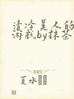 清冷美人的神奇游戏by抹茶冰