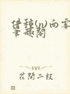 借种(n)向雾笔趣阁
