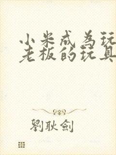 小米成为玩具店老板的玩具封面