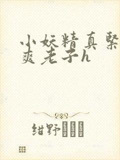 小妖精真紧h嘶爽老子h