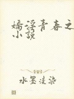 娇淫青春之放纵小说