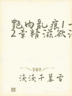 艳肉乱痕1一12章精滋欲液