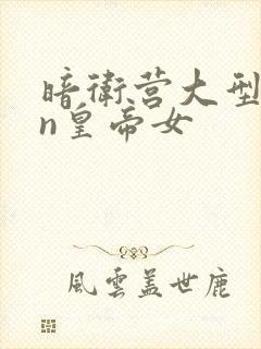 暗卫营大型hpn皇帝女