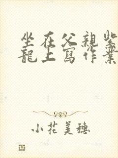 坐在父亲紫色大龙上写作业