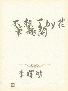 不想了by花卷 笔趣阁