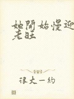 她开始慢迎迎合老旺封面