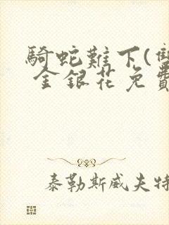 骑蛇难下(双) 金银花免费阅读