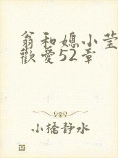 翁和媳小莹浴室欢爱52章