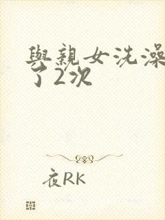 与亲女洗澡时伦了2次