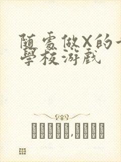 随处做X的世界学校游戏