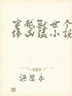 穿越兽世个个巨棒凶猛小说