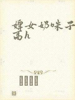 婢女奶咪子真大高h