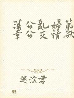 荡公乱妇第69章公交情欲