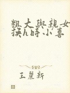 粗大与亲女伦交换h时小喜