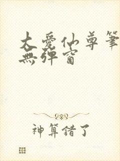 大爱仙尊笔趣阁无弹窗