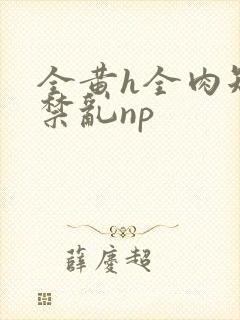 全黄h全肉短篇禁乱np