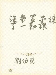 没带罩子让他c了一节课