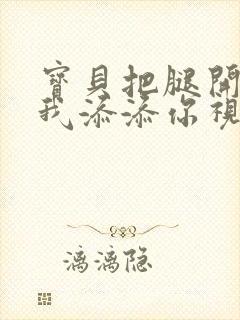 宝贝把腿开大让我添添你视频封面