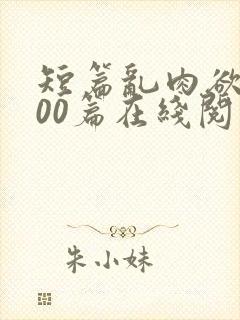 短篇乱肉欲文500篇在线阅读