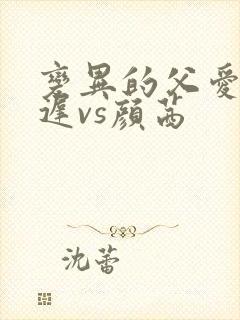 变异的父爱颜栖迟vs颜茜