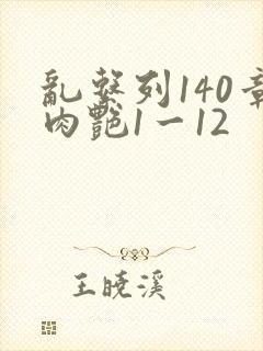 乱系列140章肉艳1一12