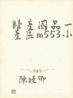 精产国品一二三产区m553小说