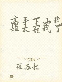 高手下山我家师姐太宠我了全文免费