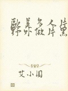 欧美多人片高潮野外做片黑人封面