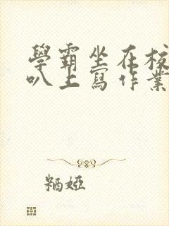 学霸坐在校霸鸡叭上写作业