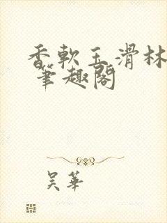 香软玉滑林芍药 笔趣阁