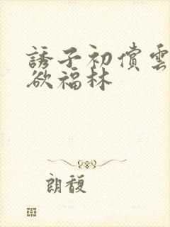 诱子初偿云雨孽欲福林