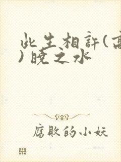 此生相许(高干) 晓之水