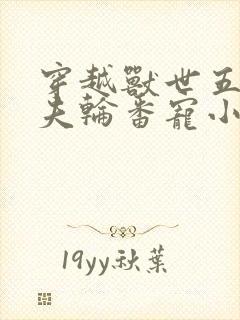 穿越兽世五个兽夫轮番宠小说