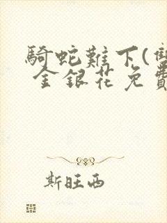 骑蛇难下(双) 金银花免费阅读完整版