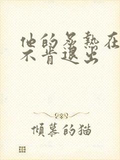 他的炙热在幽静不肯退出