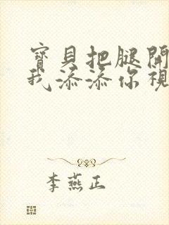 宝贝把腿开大让我添添你视频