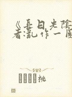 《长日光阴》作者:乱作一团