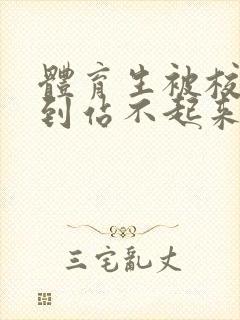 体育生被校草做到站不起来