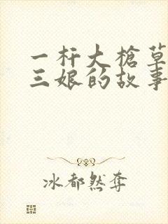 一杆大枪草一家三娘的故事